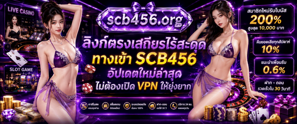 ลิงก์ตรงเสถียรไร้สะดุด ทางเข้า SCB456 อัปเดตใหม่ล่าสุด ไม่ต้องเปิด VPN ให้ยุ่งยาก